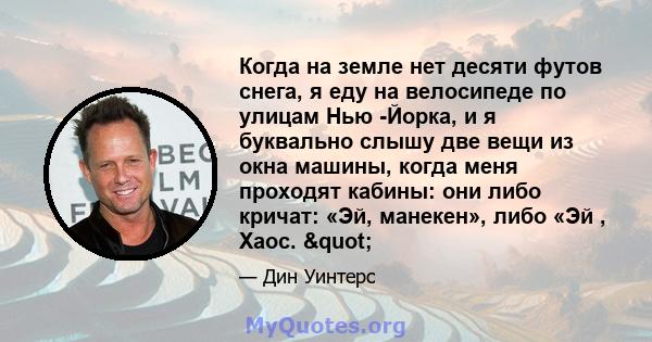 Когда на земле нет десяти футов снега, я еду на велосипеде по улицам Нью -Йорка, и я буквально слышу две вещи из окна машины, когда меня проходят кабины: они либо кричат: «Эй, манекен», либо «Эй , Хаос. "