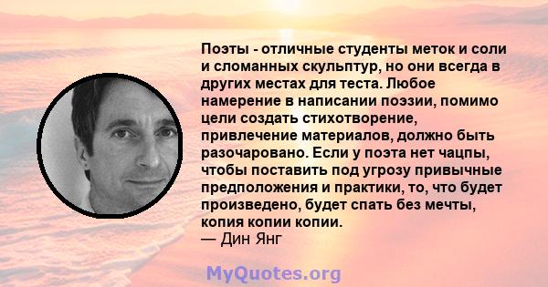 Поэты - отличные студенты меток и соли и сломанных скульптур, но они всегда в других местах для теста. Любое намерение в написании поэзии, помимо цели создать стихотворение, привлечение материалов, должно быть