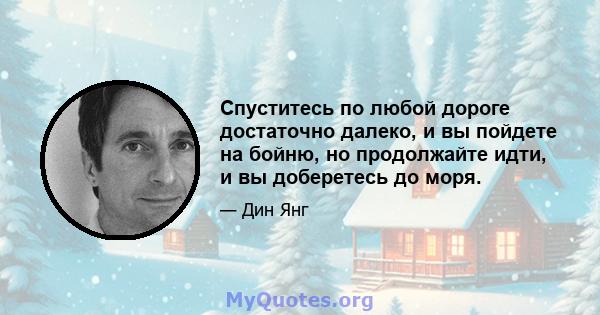 Спуститесь по любой дороге достаточно далеко, и вы пойдете на бойню, но продолжайте идти, и вы доберетесь до моря.