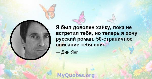 Я был доволен хайку, пока не встретил тебя, но теперь я хочу русский роман, 50-страничное описание тебя спит.