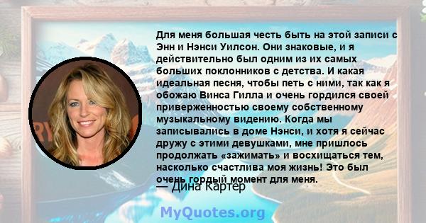 Для меня большая честь быть на этой записи с Энн и Нэнси Уилсон. Они знаковые, и я действительно был одним из их самых больших поклонников с детства. И какая идеальная песня, чтобы петь с ними, так как я обожаю Винса