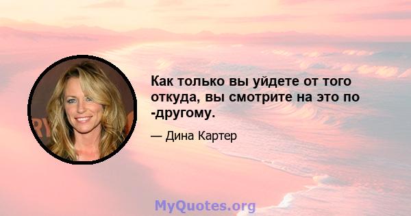 Как только вы уйдете от того откуда, вы смотрите на это по -другому.