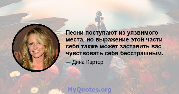 Песни поступают из уязвимого места, но выражение этой части себя также может заставить вас чувствовать себя бесстрашным.