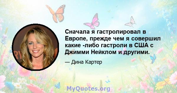 Сначала я гастролировал в Европе, прежде чем я совершил какие -либо гастроли в США с Джимми Нейклом и другими.