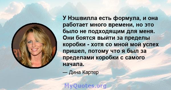 У Нэшвилла есть формула, и она работает много времени, но это было не подходящим для меня. Они боятся выйти за пределы коробки - хотя со мной мой успех пришел, потому что я был за пределами коробки с самого начала.