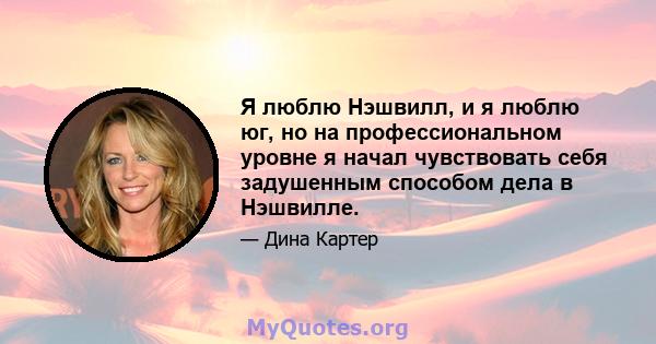 Я люблю Нэшвилл, и я люблю юг, но на профессиональном уровне я начал чувствовать себя задушенным способом дела в Нэшвилле.