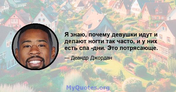 Я знаю, почему девушки идут и делают ногти так часто, и у них есть спа -дни. Это потрясающе.