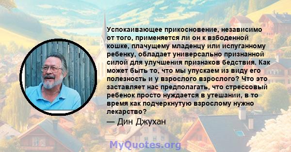 Успокаивающее прикосновение, независимо от того, применяется ли он к взбоденной кошке, плачущему младенцу или испуганному ребенку, обладает универсально признанной силой для улучшения признаков бедствия. Как может быть