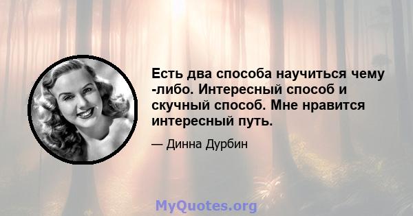 Есть два способа научиться чему -либо. Интересный способ и скучный способ. Мне нравится интересный путь.