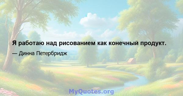 Я работаю над рисованием как конечный продукт.