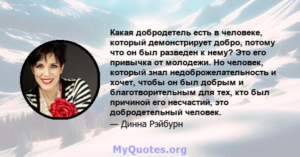 Какая добродетель есть в человеке, который демонстрирует добро, потому что он был разведен к нему? Это его привычка от молодежи. Но человек, который знал недоброжелательность и хочет, чтобы он был добрым и