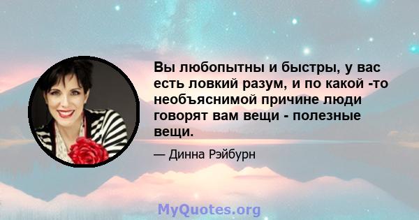 Вы любопытны и быстры, у вас есть ловкий разум, и по какой -то необъяснимой причине люди говорят вам вещи - полезные вещи.