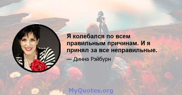 Я колебался по всем правильным причинам. И я принял за все неправильные.