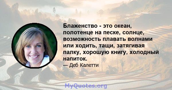 Блаженство - это океан, полотенце на песке, солнце, возможность плавать волнами или ходить, тащи, затягивая палку, хорошую книгу, холодный напиток.