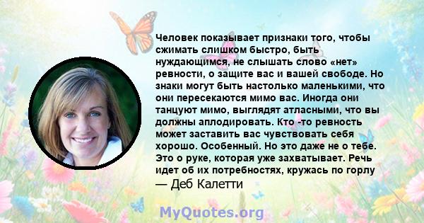 Человек показывает признаки того, чтобы сжимать слишком быстро, быть нуждающимся, не слышать слово «нет» ревности, о защите вас и вашей свободе. Но знаки могут быть настолько маленькими, что они пересекаются мимо вас.