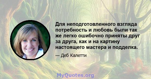 Для неподготовленного взгляда потребность и любовь были так же легко ошибочно приняты друг за друга, как и на картину настоящего мастера и подделка.