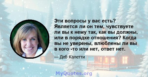 Эти вопросы у вас есть? Является ли он тем, чувствуете ли вы к нему так, как вы должны, или в порядке отношения? Когда вы не уверены, влюблены ли вы в кого -то или нет, ответ нет.