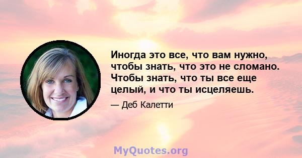 Иногда это все, что вам нужно, чтобы знать, что это не сломано. Чтобы знать, что ты все еще целый, и что ты исцеляешь.