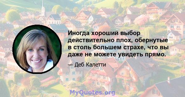 Иногда хороший выбор действительно плох, обернутые в столь большем страхе, что вы даже не можете увидеть прямо.