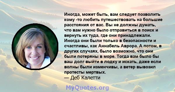 Иногда, может быть, вам следует позволить кому -то любить путешествовать на большие расстояния от вас. Вы не должны думать, что вам нужно было отправиться в поиск и вернуть их туда, где они принадлежали. Иногда они были 