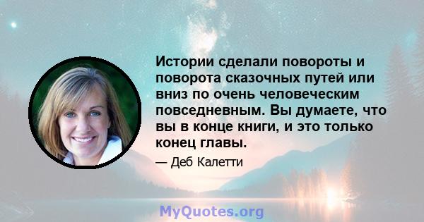 Истории сделали повороты и поворота сказочных путей или вниз по очень человеческим повседневным. Вы думаете, что вы в конце книги, и это только конец главы.