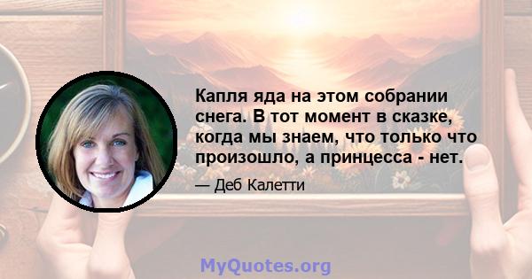 Капля яда на этом собрании снега. В тот момент в сказке, когда мы знаем, что только что произошло, а принцесса - нет.