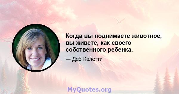 Когда вы поднимаете животное, вы живете, как своего собственного ребенка.