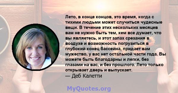 Лето, в конце концов, это время, когда с тихими людьми может случиться чудесные вещи. В течение этих нескольких месяцев вам не нужно быть тем, кем все думает, что вы являетесь, и этот запах срезания в воздухе и