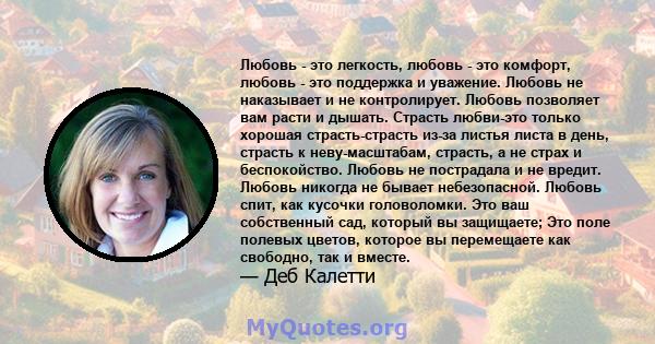 Любовь - это легкость, любовь - это комфорт, любовь - это поддержка и уважение. Любовь не наказывает и не контролирует. Любовь позволяет вам расти и дышать. Страсть любви-это только хорошая страсть-страсть из-за листья