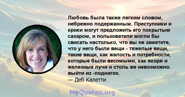 Любовь была также легким словом, небрежно подержанным. Преступники и крики могут предложить его покрытым сахаром, и пользователи могли бы свисать настолько, что вы не заметите, что у него были вещи - тяжелые вещи, такие 