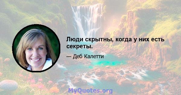 Люди скрытны, когда у них есть секреты.