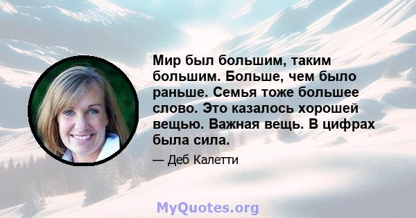 Мир был большим, таким большим. Больше, чем было раньше. Семья тоже большее слово. Это казалось хорошей вещью. Важная вещь. В цифрах была сила.