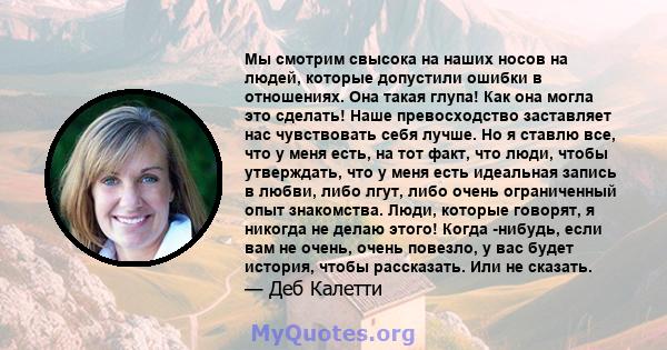 Мы смотрим свысока на наших носов на людей, которые допустили ошибки в отношениях. Она такая глупа! Как она могла это сделать! Наше превосходство заставляет нас чувствовать себя лучше. Но я ставлю все, что у меня есть,