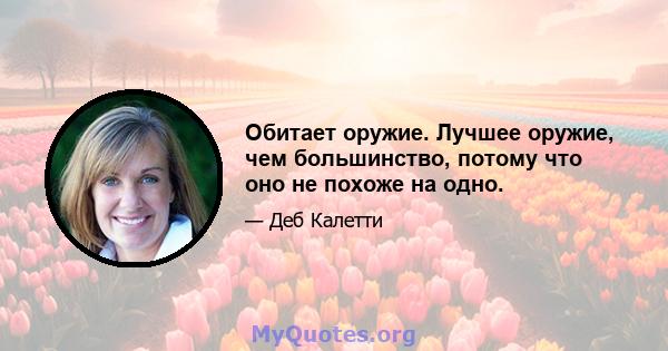 Обитает оружие. Лучшее оружие, чем большинство, потому что оно не похоже на одно.