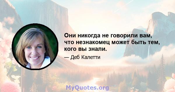 Они никогда не говорили вам, что незнакомец может быть тем, кого вы знали.