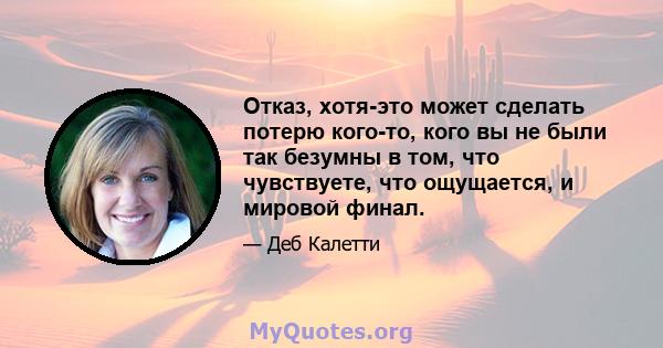 Отказ, хотя-это может сделать потерю кого-то, кого вы не были так безумны в том, что чувствуете, что ощущается, и мировой финал.