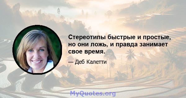 Стереотипы быстрые и простые, но они ложь, и правда занимает свое время.