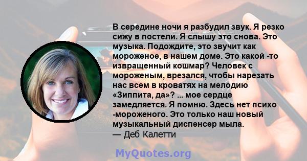 В середине ночи я разбудил звук. Я резко сижу в постели. Я слышу это снова. Это музыка. Подождите, это звучит как мороженое, в нашем доме. Это какой -то извращенный кошмар? Человек с мороженым, врезался, чтобы нарезать