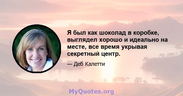 Я был как шоколад в коробке, выглядел хорошо и идеально на месте, все время укрывая секретный центр.