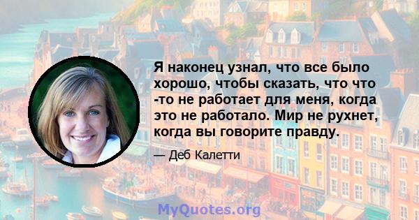 Я наконец узнал, что все было хорошо, чтобы сказать, что что -то не работает для меня, когда это не работало. Мир не рухнет, когда вы говорите правду.