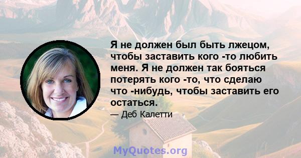 Я не должен был быть лжецом, чтобы заставить кого -то любить меня. Я не должен так бояться потерять кого -то, что сделаю что -нибудь, чтобы заставить его остаться.