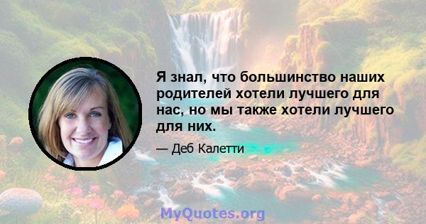 Я знал, что большинство наших родителей хотели лучшего для нас, но мы также хотели лучшего для них.