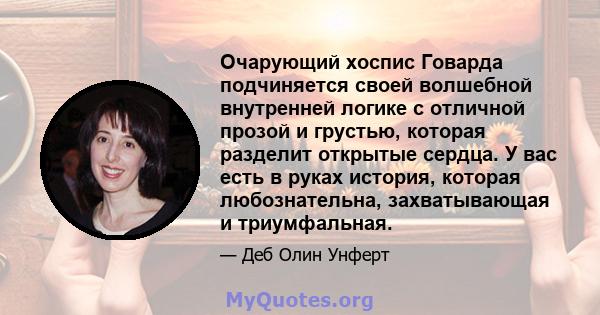 Очарующий хоспис Говарда подчиняется своей волшебной внутренней логике с отличной прозой и грустью, которая разделит открытые сердца. У вас есть в руках история, которая любознательна, захватывающая и триумфальная.