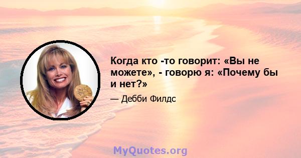 Когда кто -то говорит: «Вы не можете», - говорю я: «Почему бы и нет?»