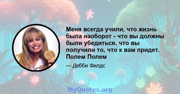 Меня всегда учили, что жизнь была наоборот - что вы должны были убедиться, что вы получили то, что к вам придет. Полем Полем