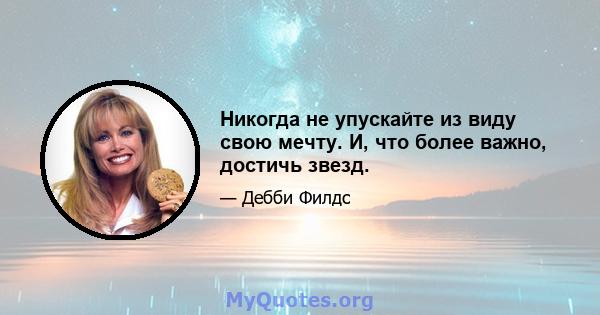 Никогда не упускайте из виду свою мечту. И, что более важно, достичь звезд.