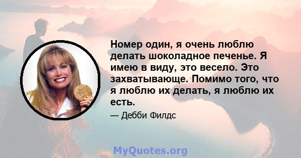 Номер один, я очень люблю делать шоколадное печенье. Я имею в виду, это весело. Это захватывающе. Помимо того, что я люблю их делать, я люблю их есть.