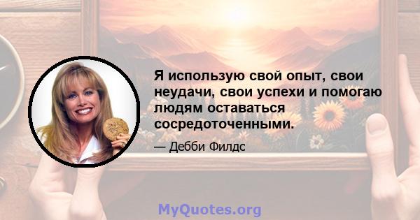 Я использую свой опыт, свои неудачи, свои успехи и помогаю людям оставаться сосредоточенными.