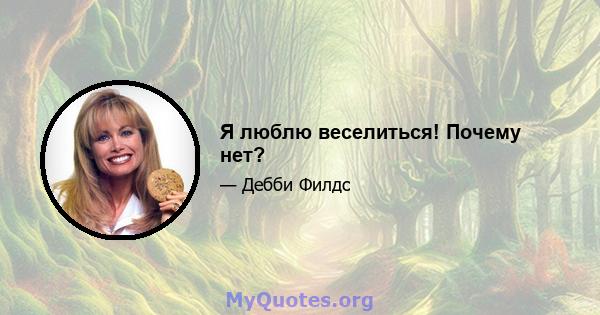 Я люблю веселиться! Почему нет?