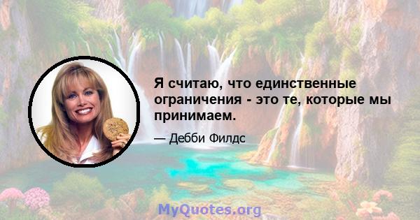 Я считаю, что единственные ограничения - это те, которые мы принимаем.